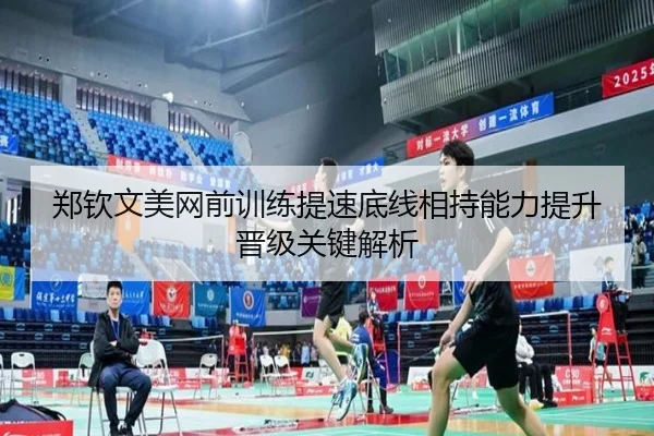 郑钦文美网前训练提速底线相持能力提升晋级关键解析
