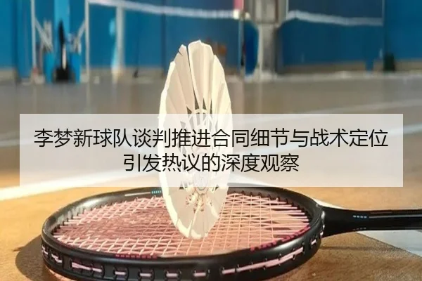 李梦新球队谈判推进合同细节与战术定位引发热议的深度观察