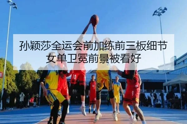 孙颖莎全运会前加练前三板细节 女单卫冕前景被看好